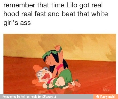 remember that time Lilo got real
hood real fast and beat that white
girl's ass
