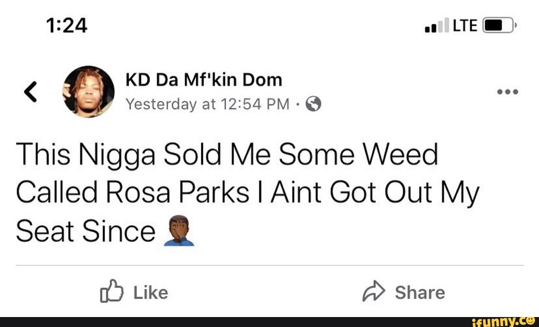 1:24 Pei iD
This Nigga Sold Me Some Weed
Called Rosa Parks I Aint Got Out My
Seat Since