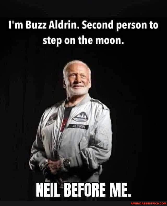 I'm Buzz Aldrin. Second person to step on the moon.
NEIL BEFORE ME.