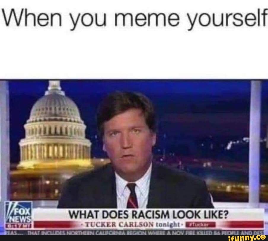 When you meme yoursel WHAT DOES RACISM LOOK LIKE? CARLSON tonlg - )