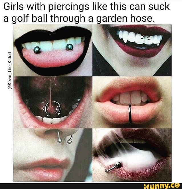 Girls With Piercings Like This Can Suck A Golf Ball Through A
