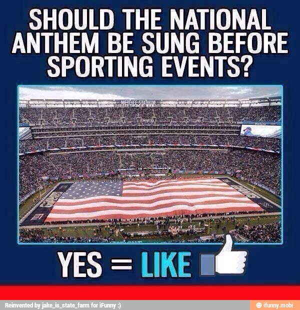 SHOULD THE NATIONAL ANTHEM BE SUNG BEFORE SPORTING EVENTS? LIKE Na - )