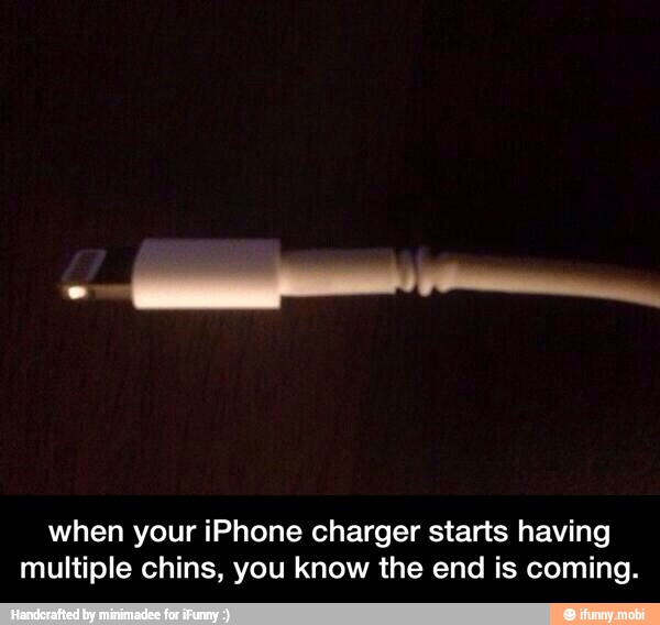 when your iPhone charger starts having
multiple chins, you know the end is coming. - when your iPhone charger starts having multiple chins, you know the end is coming.