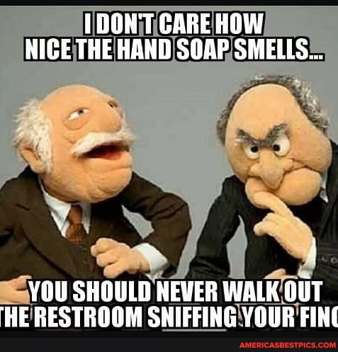 DON'T CARE HOW NICE THE HAND SOAP SMELLS...
YOU SHOULD NEVER WALK OUT HE RESTROOM SNIFFING YOUR FIN(