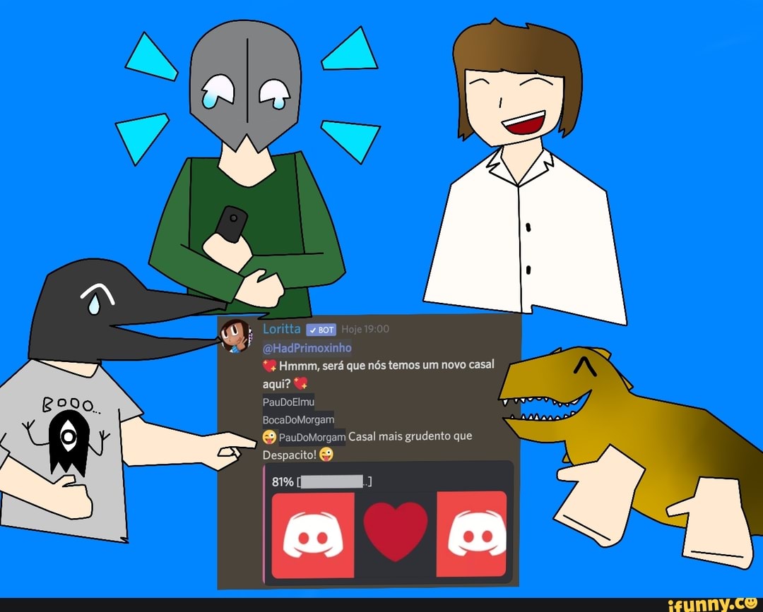 * + Hmmm, será que nós temos um novo casal aqui?
PauDoElmu
BocaDo
O Pau
Despacito!
81%
Casal mais grudento que