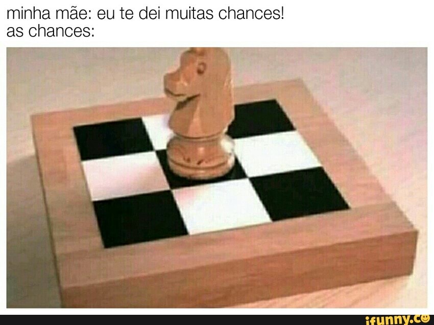 minha mãe: eu te dei muitas chances! as chances:
