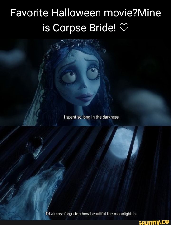 Favorite Halloween is Corpse Bride! spent in the darkness 'd almost  forgotten how beautiful the moonlight is. 