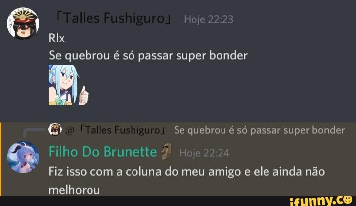Rix
22
Se quebrou é só passar super bonder
Se quebrou é só passar super bonder
Filho Do Brunette
Fiz isso com a coluna do meu amigo e ele ainda não
melhorou
