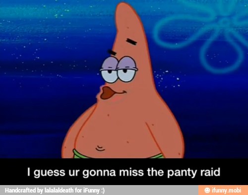 I guess ur gonna miss the panty raid - I guess ur gonna miss the panty raid