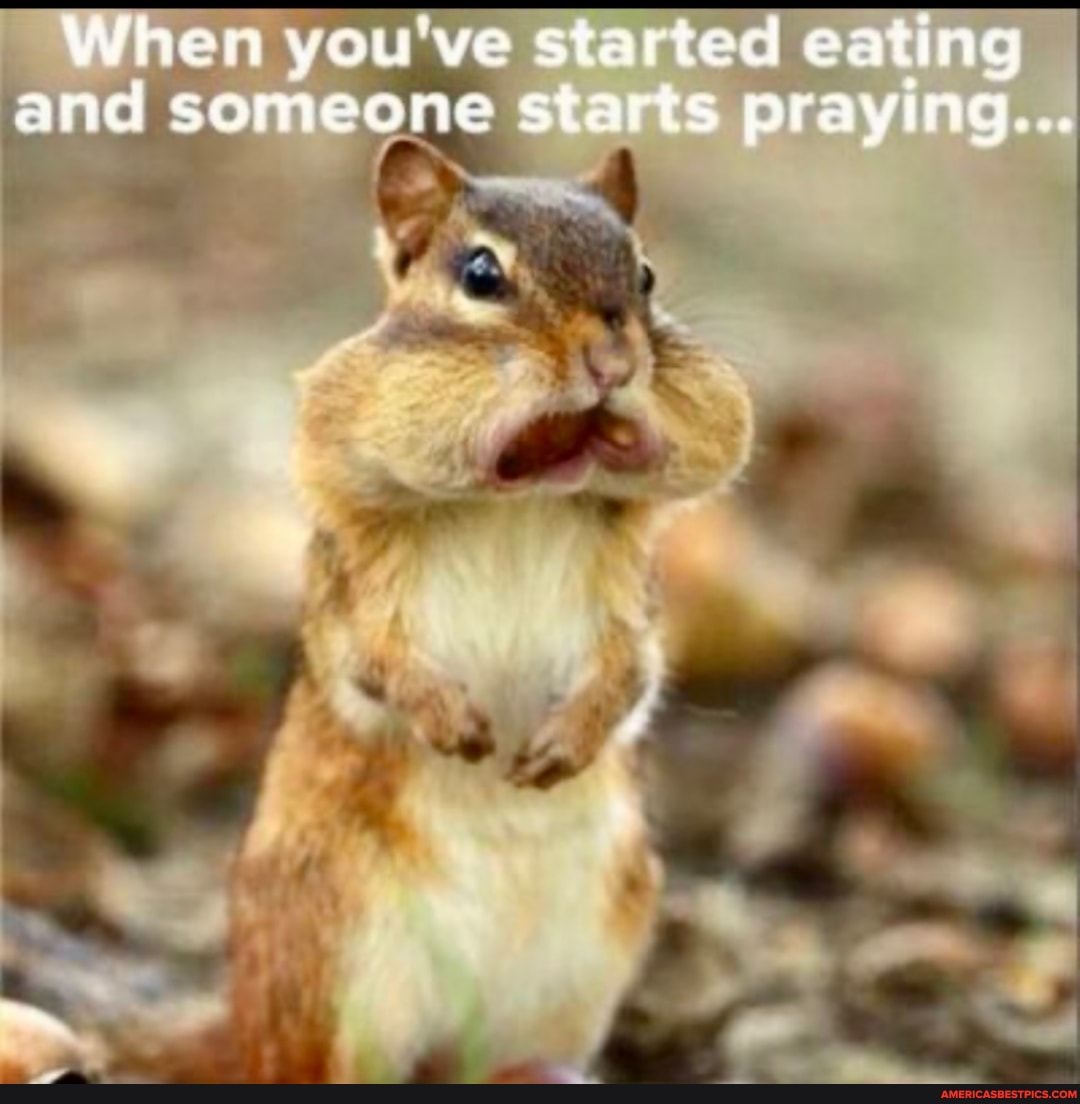 When you've started eating and someone starts praying...