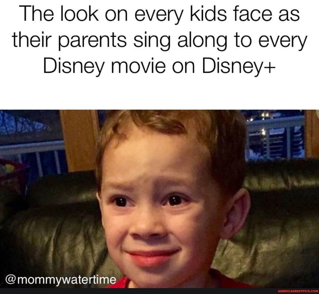 The look on every kids face as their parents sing along to every
Disney movie on Disney+