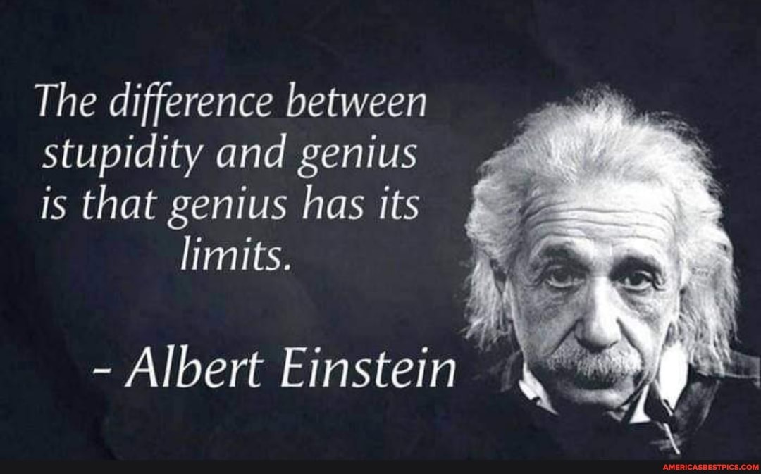 The difference between
stupidity and genius
is that genius has its limits.
- Albert Einstein