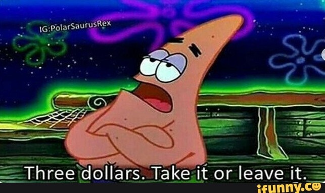 Three dollars. Take it or leave it. - iFunny