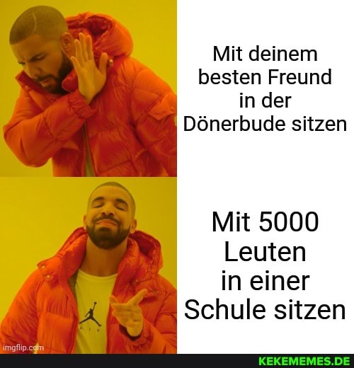 Mit deinem besten Freund in der
Dönerbude sitzen
Mit 5000
Leuten in einer
Schule sitzen