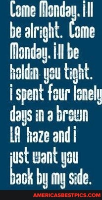 Come Monday. ill be alright. Lome Monday. ill be oldin. you tight. i ...