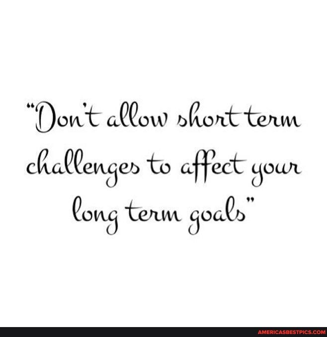 "Dont alow hont term challenger to affect your
Cong Term goals"