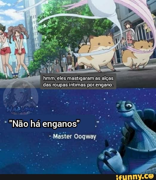 hmm, eles mastigaram as alças das roupas íntimas por engano.
"Não há enganos"
Master Oogway