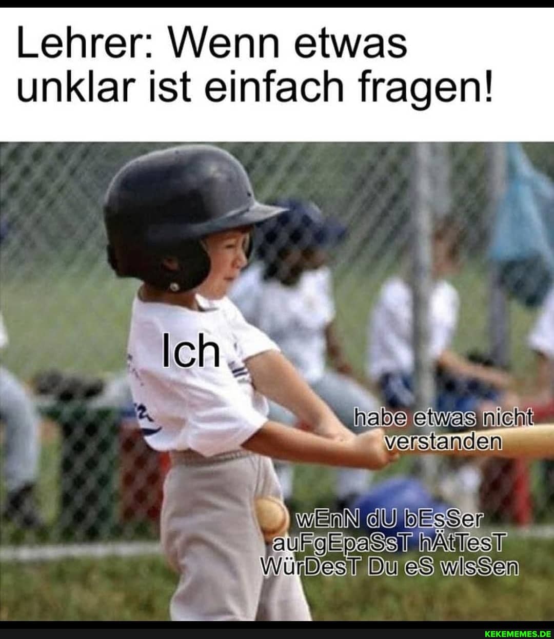Lehrer: Wenn etwas unklar ist einfach fragen!
ass es DU &8 wieSen