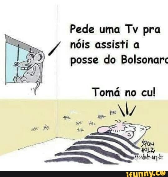 Pede uma Tv pra
nóis assisti a
posse do Bolsonar"
