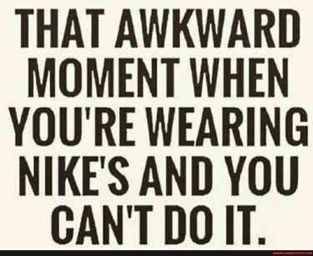 MOMENT WHEN YOU'RE WEARING NIKE'S AND YOU CANT DOIT.