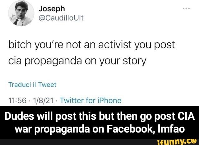 Joseph
@Caudillovit
bitch you're not an activist you post cia propaganda on your story
Traduci il Tweet
- - Twitter for iPhone
Dudes will post this but then go post CIA war propaganda on Facebook, Imfao - Dudes will post this but then go post CIA war propaganda on Facebook, lmfao