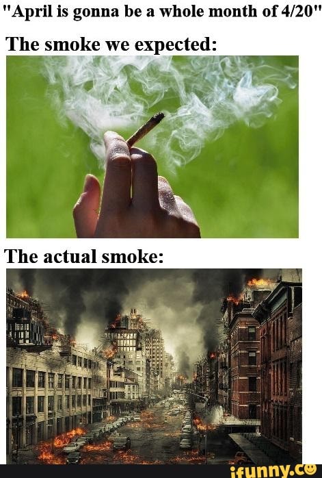 "April is gonna be a whole month of 4/20"
The smoke we expected:
cs