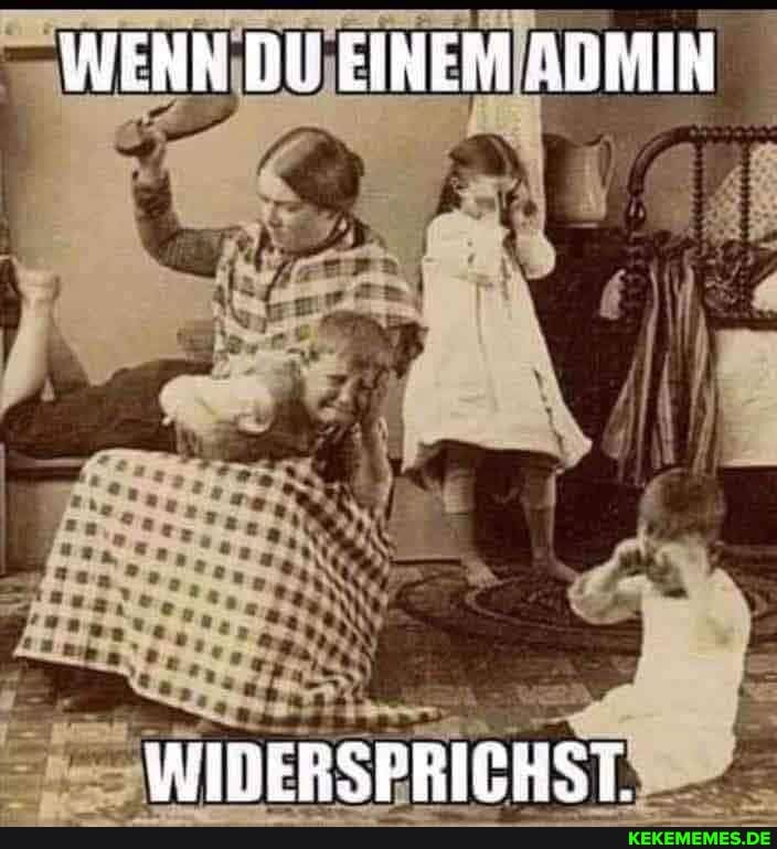WENN DU EINEM ADMIN
WIDERSPRICHST.