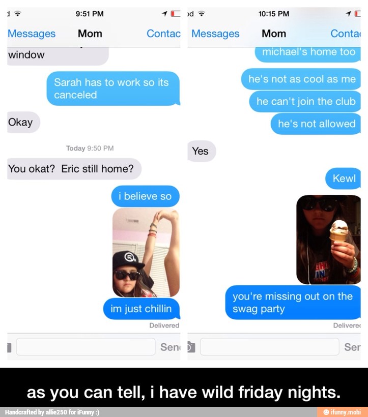 Messages Mom Contac Messages Mom Conta
window
Yes
You okat? Eric still home? - as you can tell, i have wild friday nights.