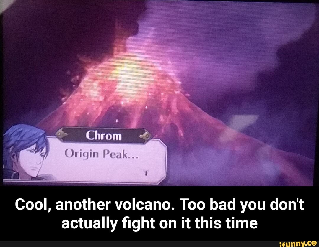 Chrom
Origin Peal...
Cool, another volcano. Too bad you don't actually fight on it this time - Cool, another volcano. Too bad you don't actually fight on it this time