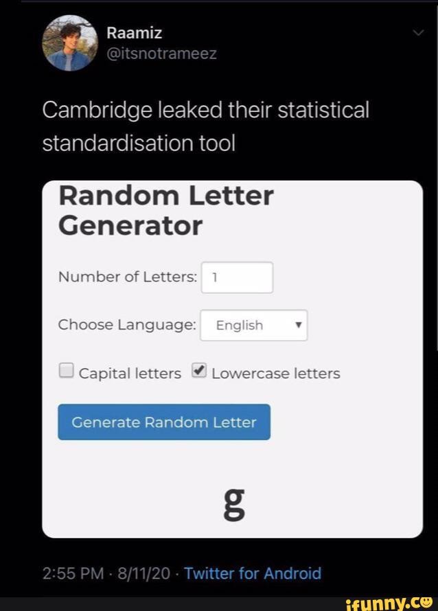 Cambridge leaked their statistical standardisation Random Letter Generator Number of Letters 1 Choose Language: Englich Capital fetters Lowercase letters Generate Random Letter PM - - Twitter for Android - seo.title