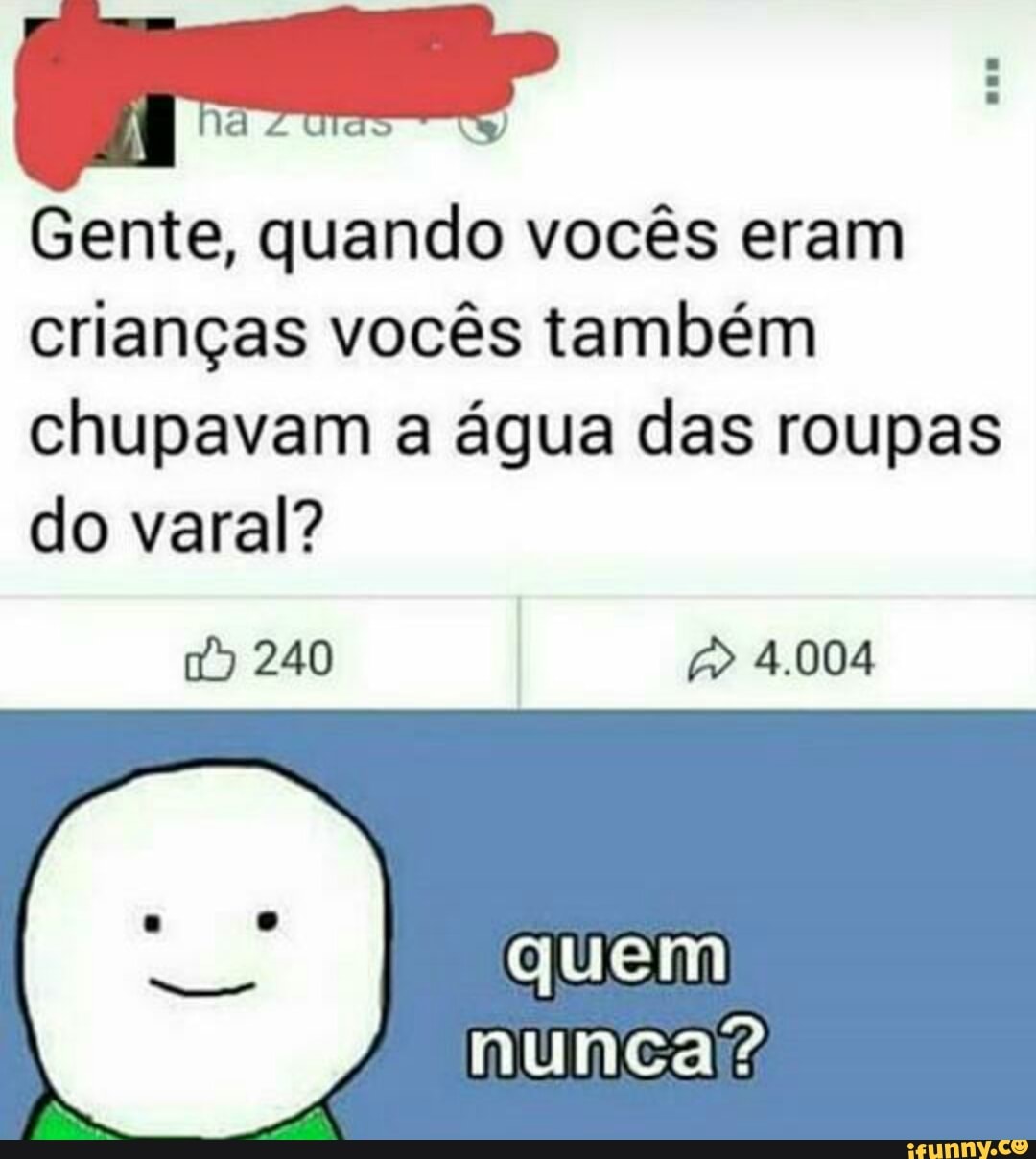 Gente, quando vocês eram
crianças vocês também
chupavam a água das roupas
do varal?
quem