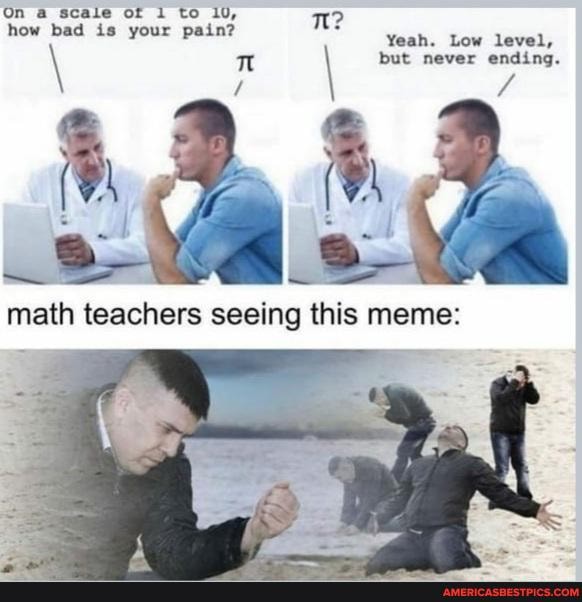 On a scale of to 10, Tl? how bad is your pain?
\ Tt but never Yeah. Low ending. level,
BY
ig this meme:
math teachers seein