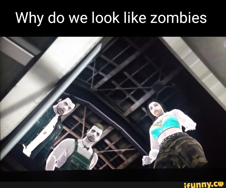 Why do we look like zombies iFunny