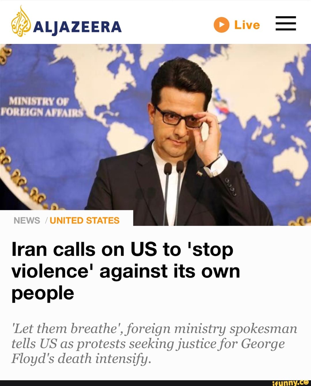 NEWS /UNITED STATES
Iran calls on US to 'stop
violence! against its own
people
Let them breathe", foreign ministry spokesman
tells US as protests seeking justice for George
Floyd's death intensify.