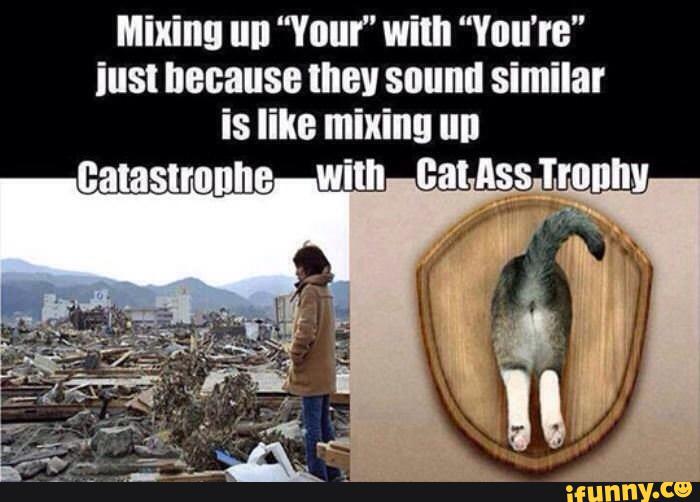 Mixing III! “Your’ with “You're"
iust because they sound similar