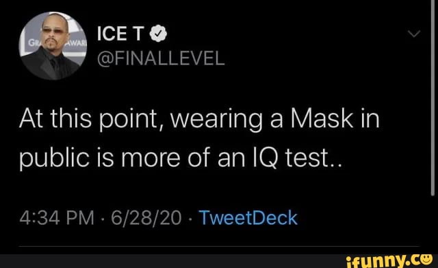 At this point, wearing a Mask in
public is more of an IQ test..
4:34 PM
6/28/20