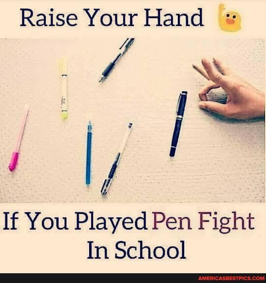 Raise Your Hand
If You Played Pen Fight
In School