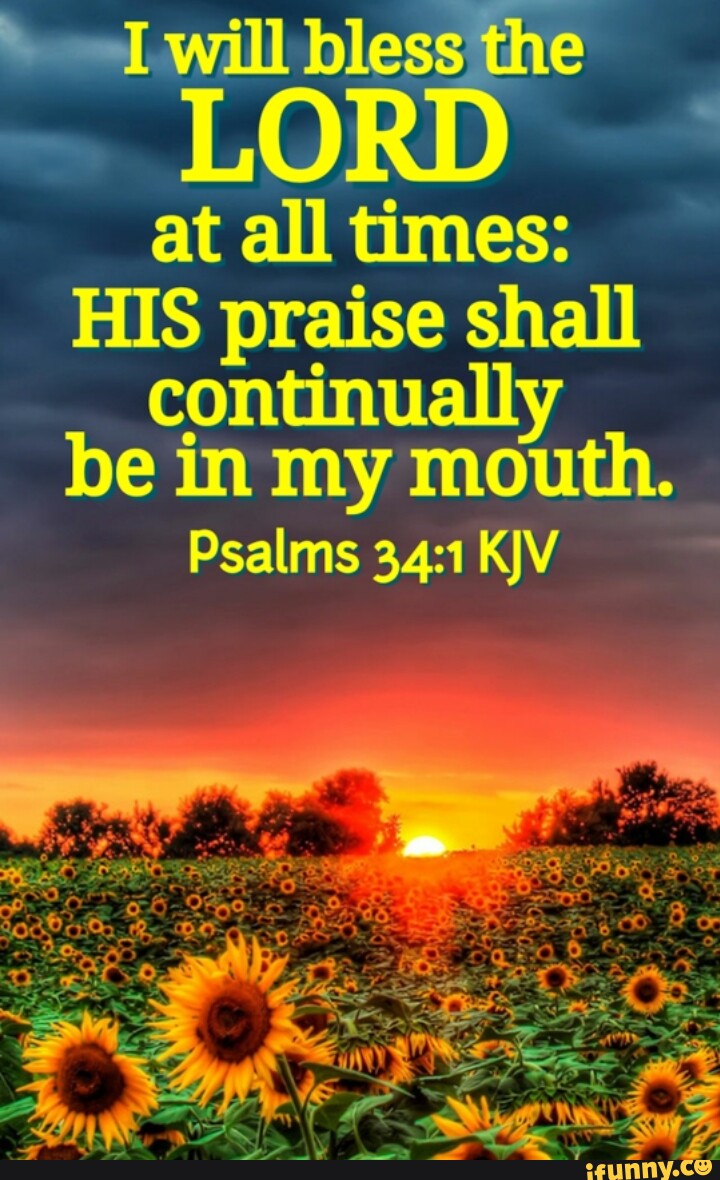 LO at all times: HIS praise shall continually be in my mouth. Psalms ...