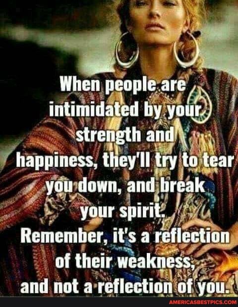 When people: are intinidated by your.
sirength anil hanpiness, they'll try to tear yau dowi, and break your sirit,
Remembers, it's a reflection of thet weakwess, and not 2 refleclion oF you,