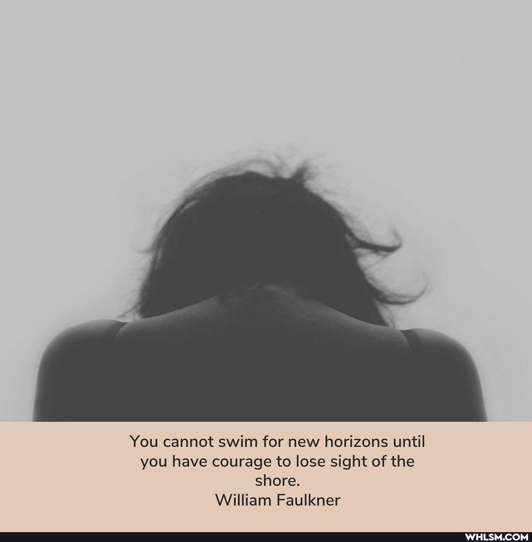 You cannot swim for new horizons until you have courage to lose sight of the shore.
William Faulkner