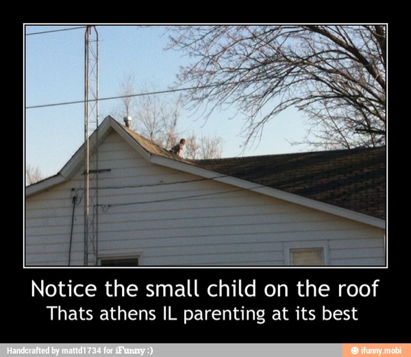 Notice the small child on the roof
Thats athens IL parenting at its best - Notice the small child on the roof
Thats athens IL parenting at its best