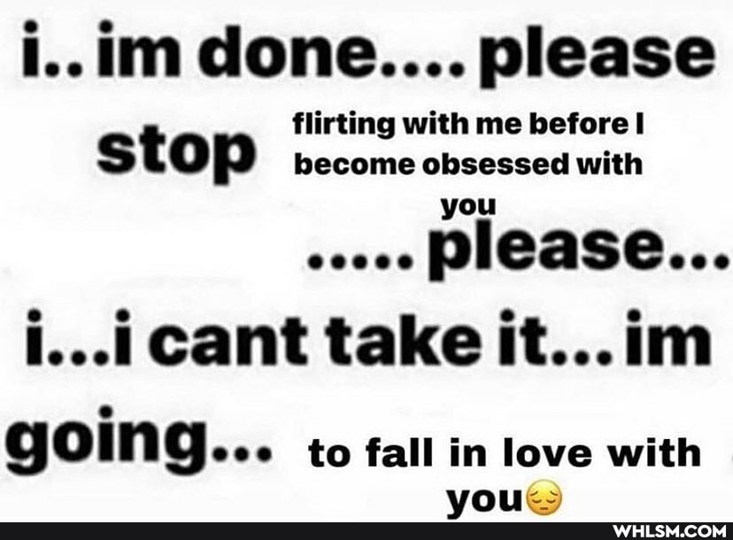 i..im done.... please
flirting with me before I stop become obsessed with
please...
i...i cant take it...im
going... to fall in love with