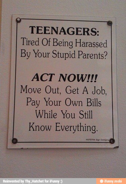 ACT NOW!!!
Move Out, Get A Job,
Pay Your Own Bills
While You Still
Know Everything,
