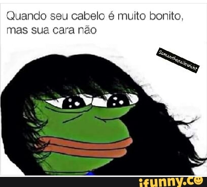 uando seu cabelo é muito bonito,
mas sua cara não