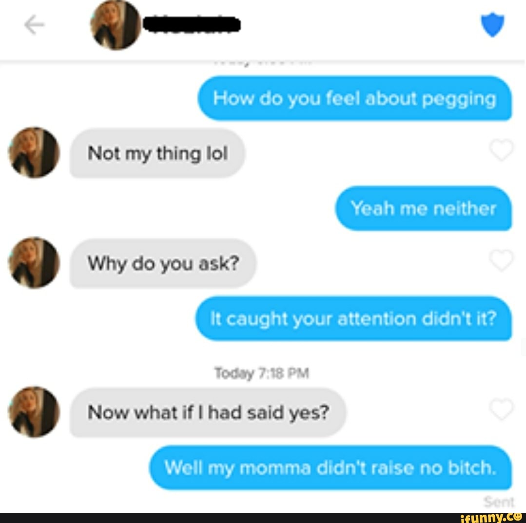 ad Not my thing lol
a Now what if I had said yes?
Well my momma didn't raise no bitch.