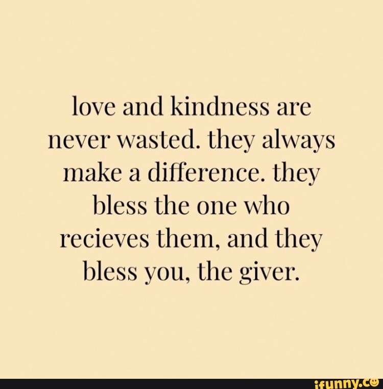 Love and kindness are never wasted. they always make a difference. they ...