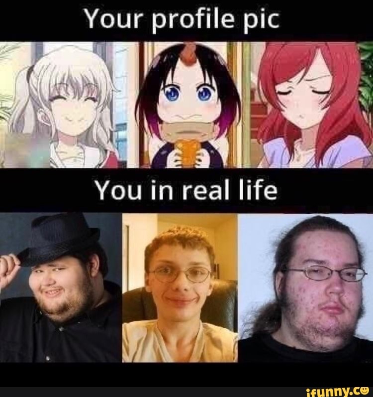 Your profile pic You in real life - iFunny