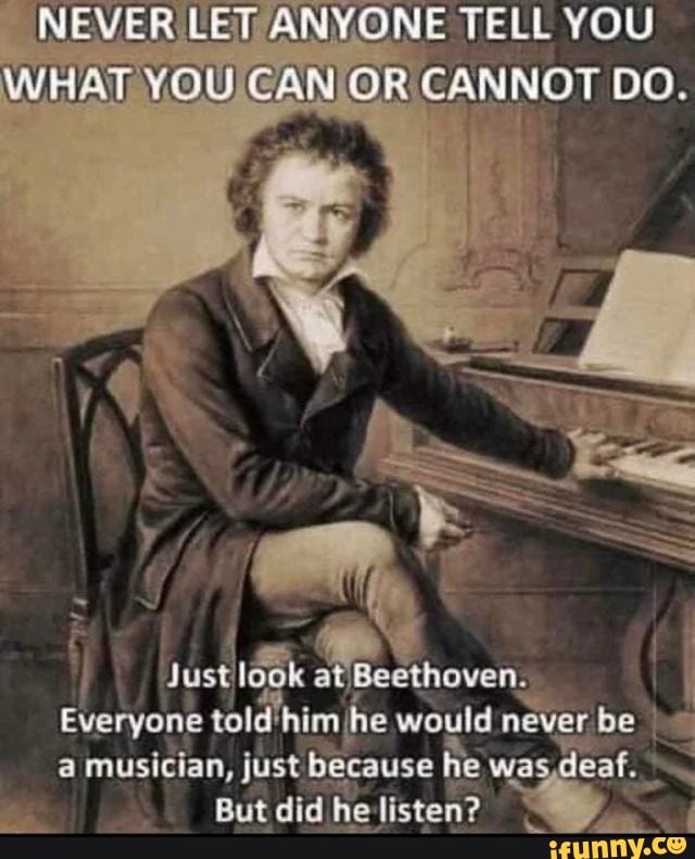 I
a
Everyone told him he would
never be a
a musician, just
É
because he wa
deaf.
E
But did he! listen?
Pt
a