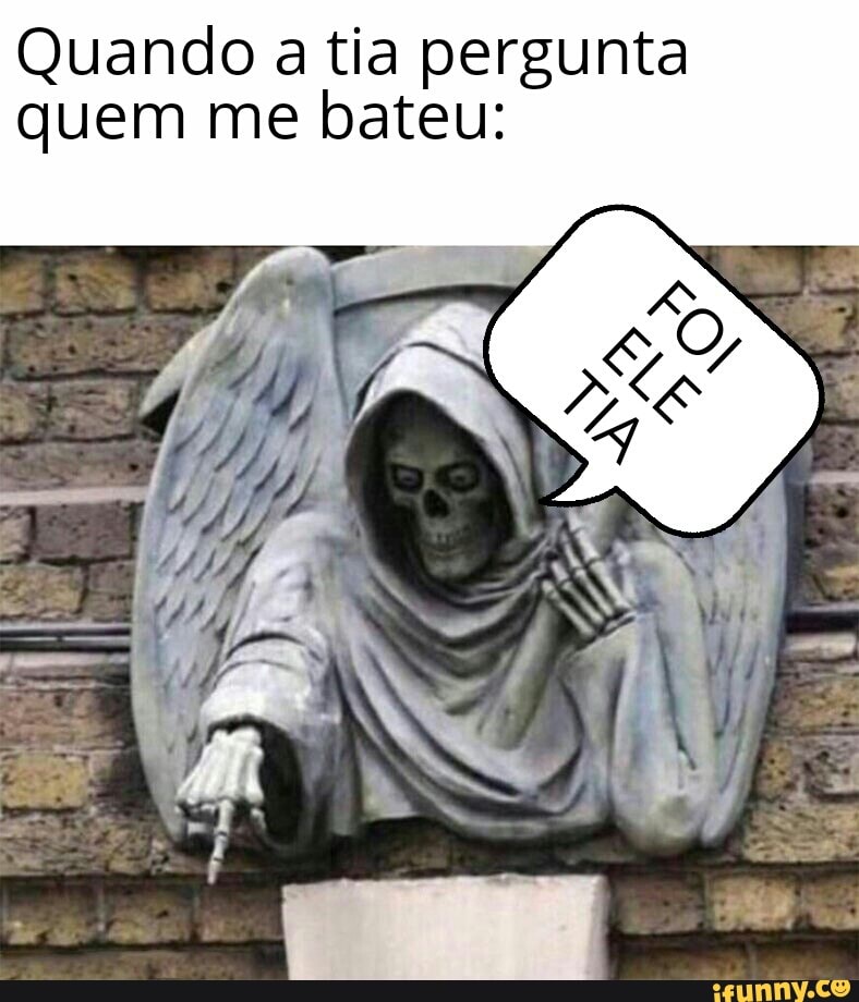 Quando a tia pergunta
quem me bateu: