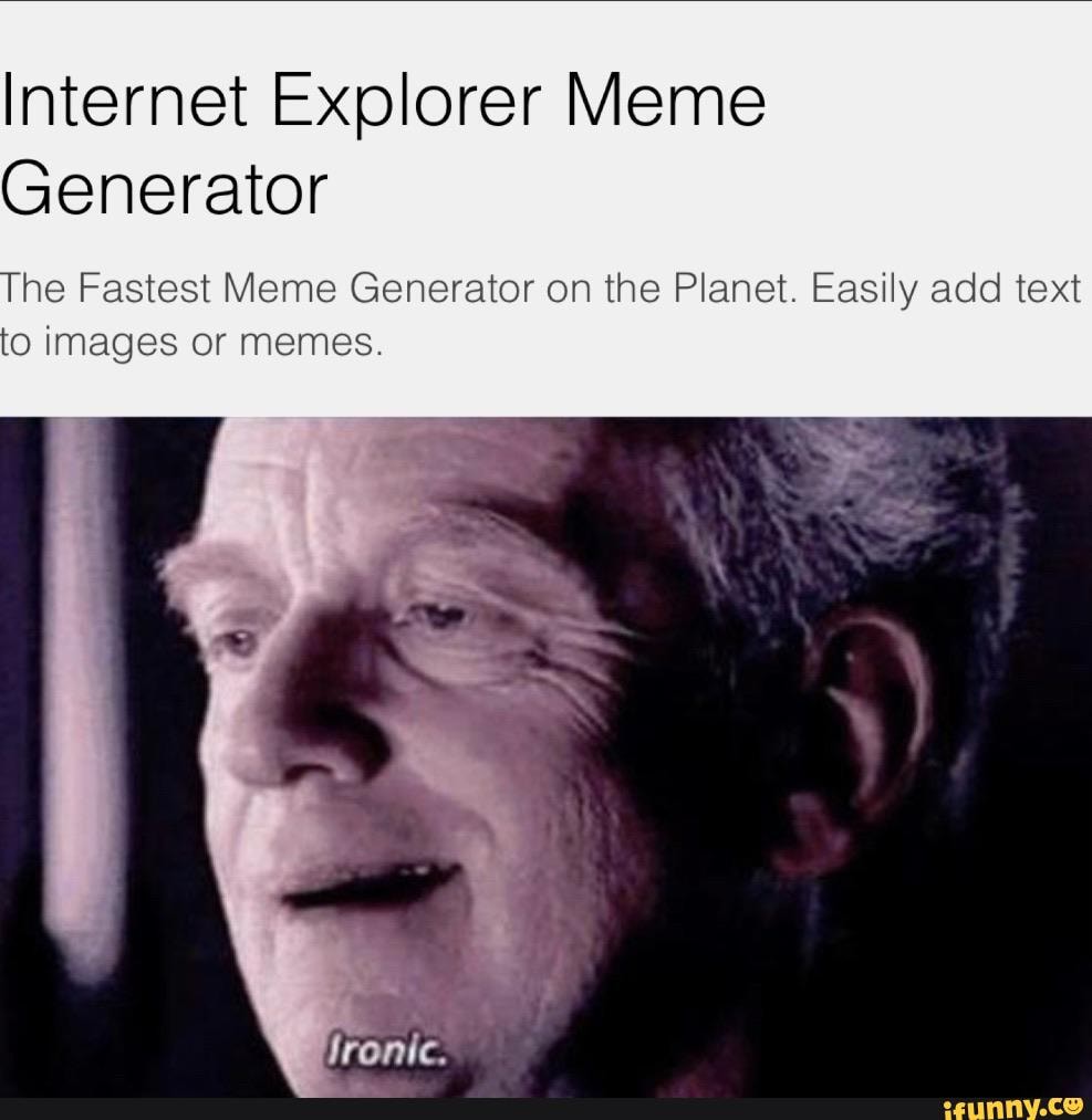 Internet Explorer Meme Generator He Fastest Meme Generator On The Planet Easily Add Text O 5766